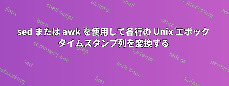 sed または awk を使用して各行の Unix エポック タイムスタンプ列を変換する