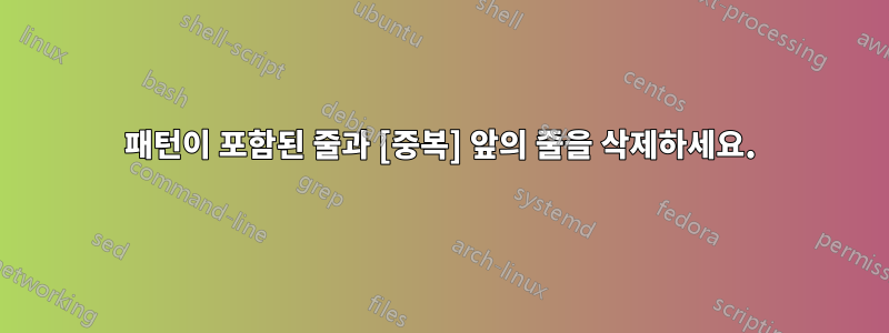 패턴이 포함된 줄과 [중복] 앞의 줄을 삭제하세요.