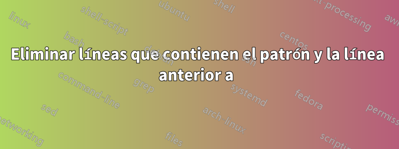 Eliminar líneas que contienen el patrón y la línea anterior a 