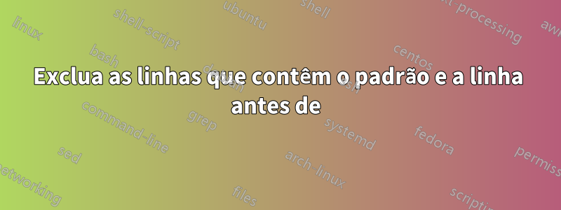 Exclua as linhas que contêm o padrão e a linha antes de 