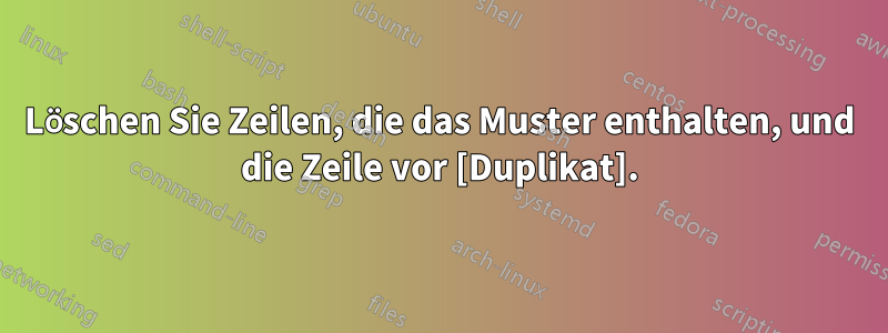 Löschen Sie Zeilen, die das Muster enthalten, und die Zeile vor [Duplikat].