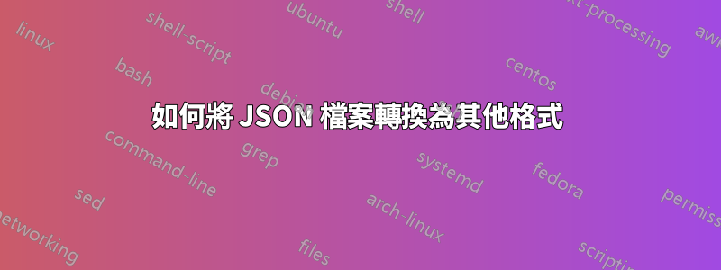 如何將 JSON 檔案轉換為其他格式