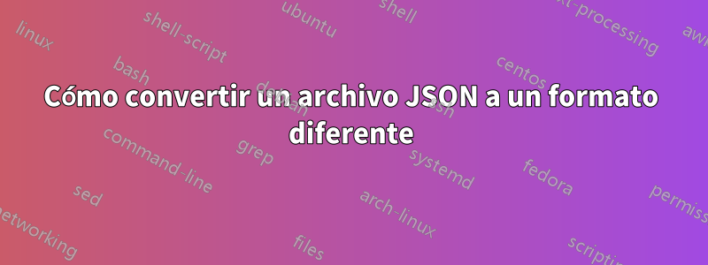 Cómo convertir un archivo JSON a un formato diferente