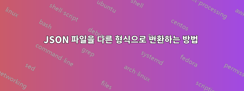 JSON 파일을 다른 형식으로 변환하는 방법