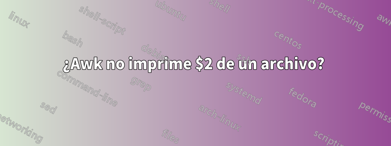 ¿Awk no imprime $2 de un archivo?