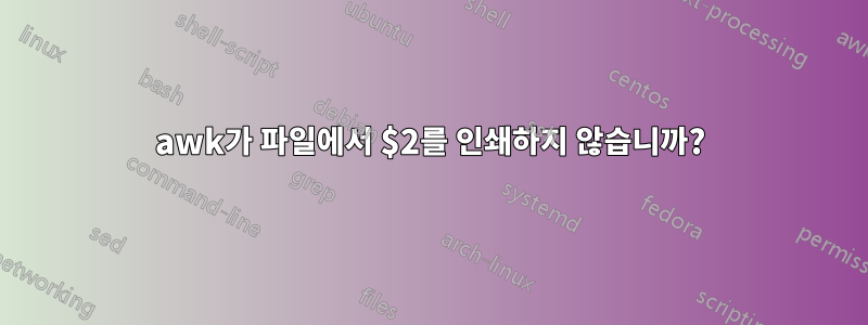 awk가 파일에서 $2를 인쇄하지 않습니까?