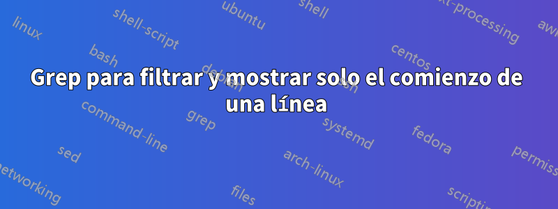 Grep para filtrar y mostrar solo el comienzo de una línea