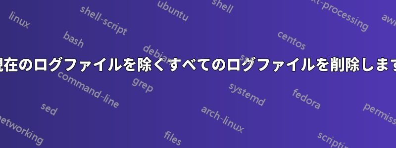 現在のログファイルを除くすべてのログファイルを削除します