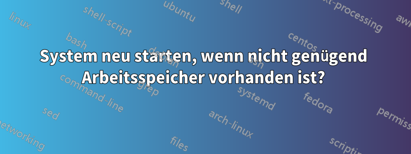 System neu starten, wenn nicht genügend Arbeitsspeicher vorhanden ist?