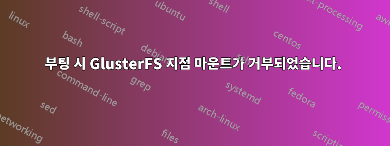 부팅 시 GlusterFS 지점 마운트가 거부되었습니다.