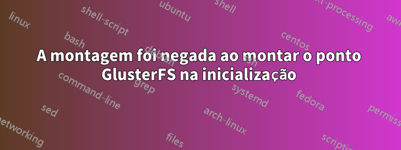 A montagem foi negada ao montar o ponto GlusterFS na inicialização