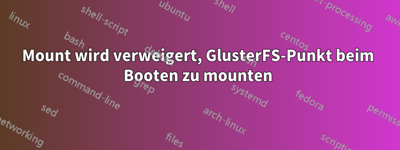 Mount wird verweigert, GlusterFS-Punkt beim Booten zu mounten