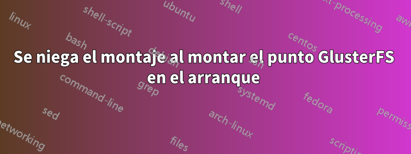 Se niega el montaje al montar el punto GlusterFS en el arranque