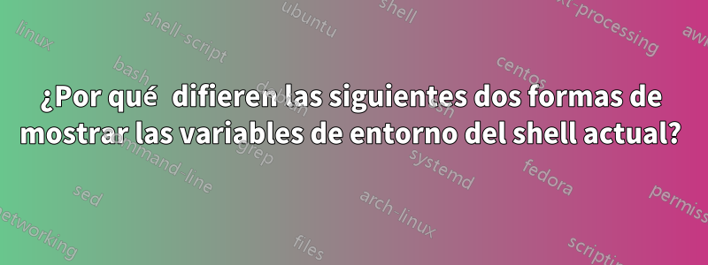 ¿Por qué difieren las siguientes dos formas de mostrar las variables de entorno del shell actual?