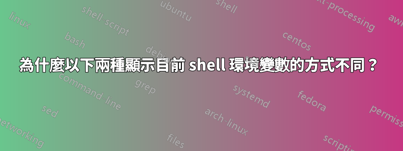 為什麼以下兩種顯示目前 shell 環境變數的方式不同？