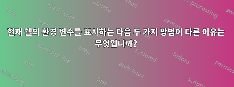 현재 쉘의 환경 변수를 표시하는 다음 두 가지 방법이 다른 이유는 무엇입니까?