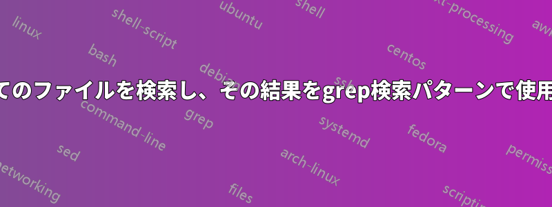 すべてのファイルを検索し、その結果をgrep検索パターンで使用する