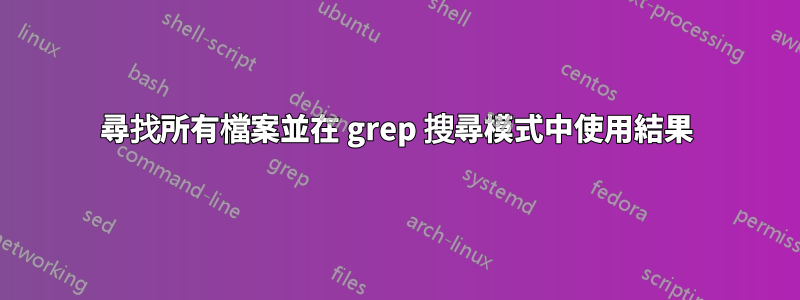 尋找所有檔案並在 grep 搜尋模式中使用結果