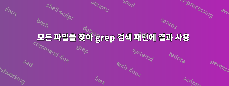 모든 파일을 찾아 grep 검색 패턴에 결과 사용