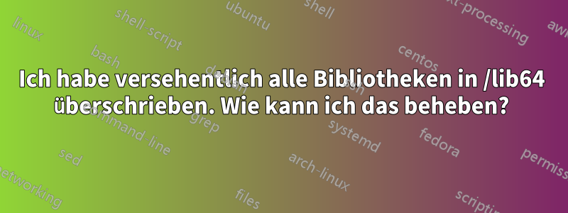 Ich habe versehentlich alle Bibliotheken in /lib64 überschrieben. Wie kann ich das beheben?