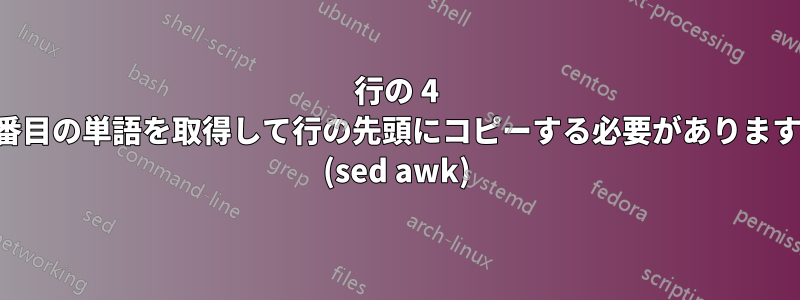 行の 4 番目の単語を取得して行の先頭にコピーする必要があります (sed awk)