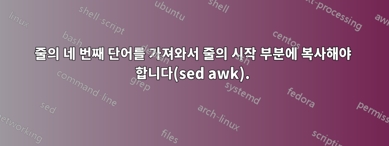 줄의 네 번째 단어를 가져와서 줄의 시작 부분에 복사해야 합니다(sed awk).