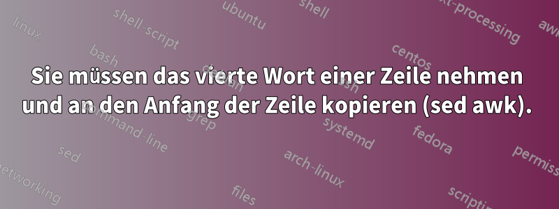 Sie müssen das vierte Wort einer Zeile nehmen und an den Anfang der Zeile kopieren (sed awk).