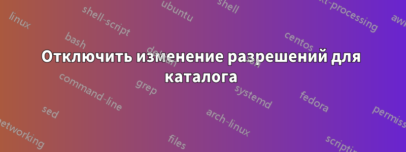 Отключить изменение разрешений для каталога