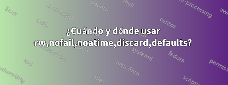 ¿Cuándo y dónde usar rw,nofail,noatime,discard,defaults?