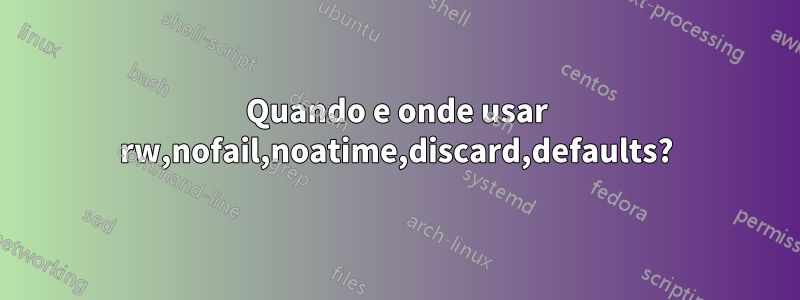 Quando e onde usar rw,nofail,noatime,discard,defaults?