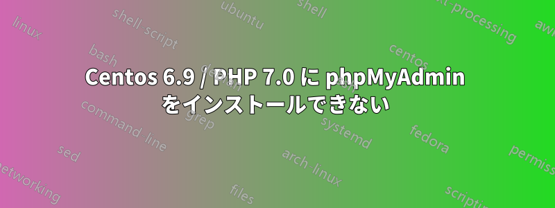 Centos 6.9 / PHP 7.0 に phpMyAdmin をインストールできない