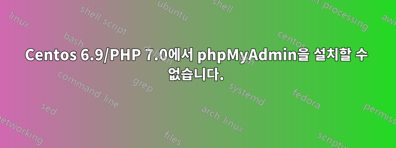 Centos 6.9/PHP 7.0에서 phpMyAdmin을 설치할 수 없습니다.