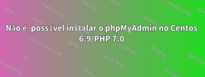 Não é possível instalar o phpMyAdmin no Centos 6.9/PHP 7.0