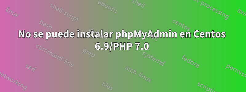 No se puede instalar phpMyAdmin en Centos 6.9/PHP 7.0