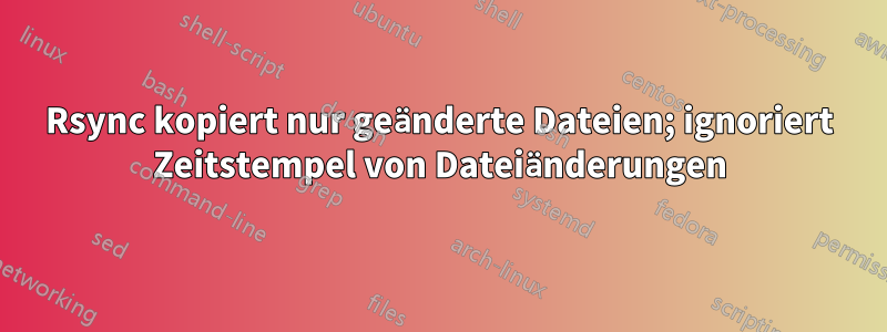 Rsync kopiert nur geänderte Dateien; ignoriert Zeitstempel von Dateiänderungen