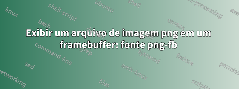 Exibir um arquivo de imagem png em um framebuffer: fonte png-fb