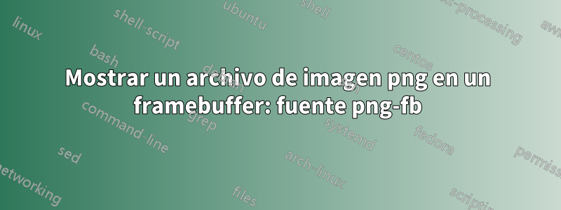 Mostrar un archivo de imagen png en un framebuffer: fuente png-fb