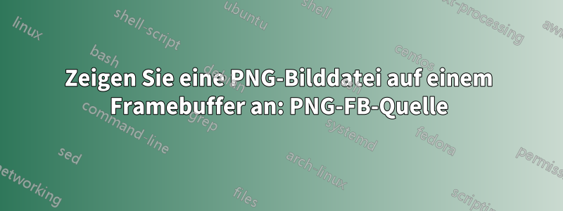 Zeigen Sie eine PNG-Bilddatei auf einem Framebuffer an: PNG-FB-Quelle