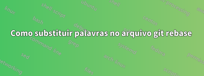 Como substituir palavras no arquivo git rebase