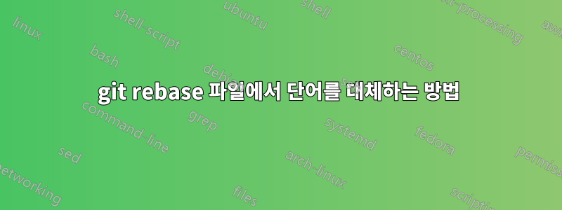 git rebase 파일에서 단어를 대체하는 방법