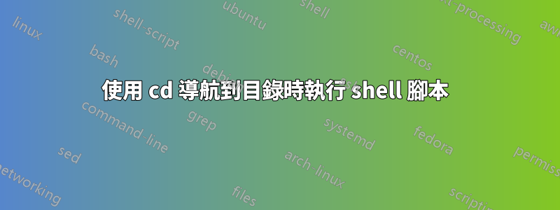 使用 cd 導航到目錄時執行 shell 腳本 