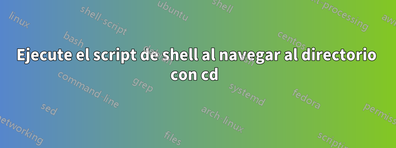 Ejecute el script de shell al navegar al directorio con cd 