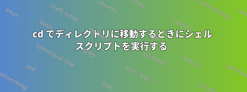 cd でディレクトリに移動するときにシェル スクリプトを実行する 