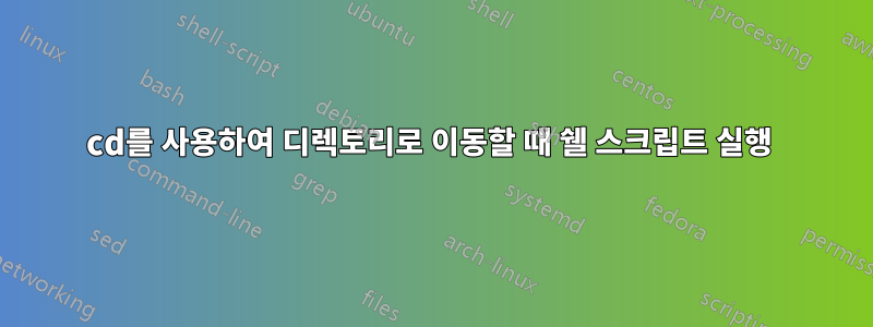 cd를 사용하여 디렉토리로 이동할 때 쉘 스크립트 실행 