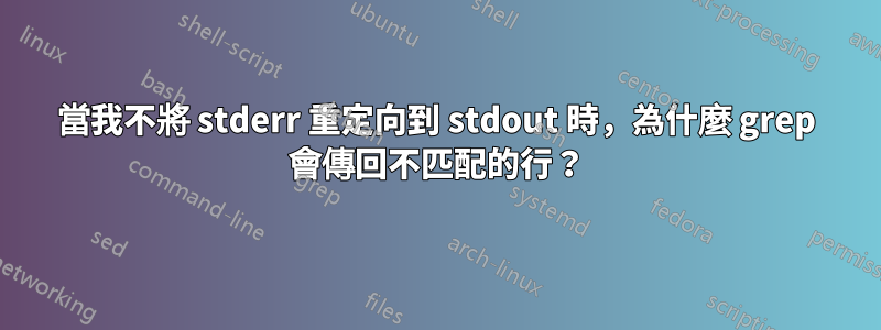 當我不將 stderr 重定向到 stdout 時，為什麼 grep 會傳回不匹配的行？