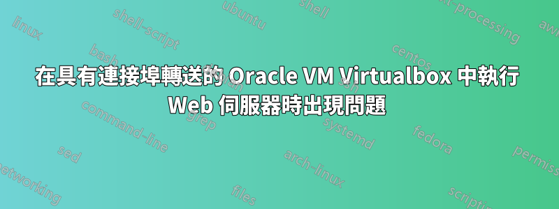 在具有連接埠轉送的 Oracle VM Virtualbox 中執行 Web 伺服器時出現問題