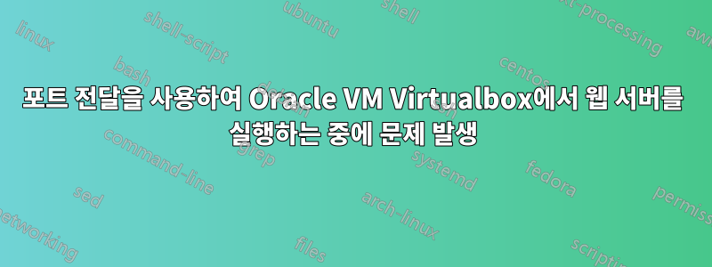 포트 전달을 사용하여 Oracle VM Virtualbox에서 웹 서버를 실행하는 중에 문제 발생