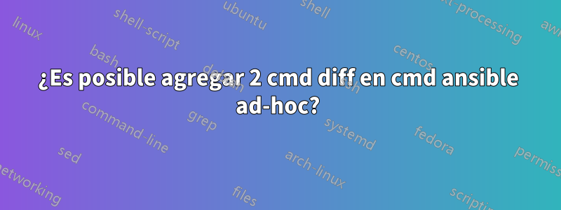 ¿Es posible agregar 2 cmd diff en cmd ansible ad-hoc?