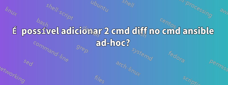 É possível adicionar 2 cmd diff no cmd ansible ad-hoc?