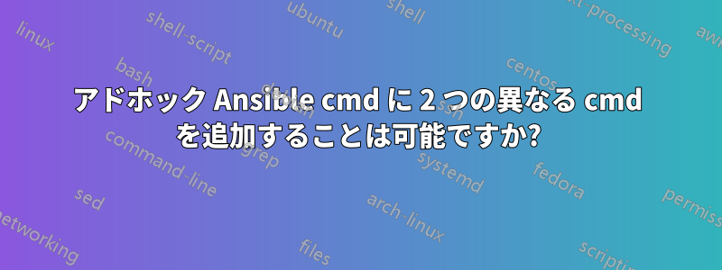 アドホック Ansible cmd に 2 つの異なる cmd を追加することは可能ですか?